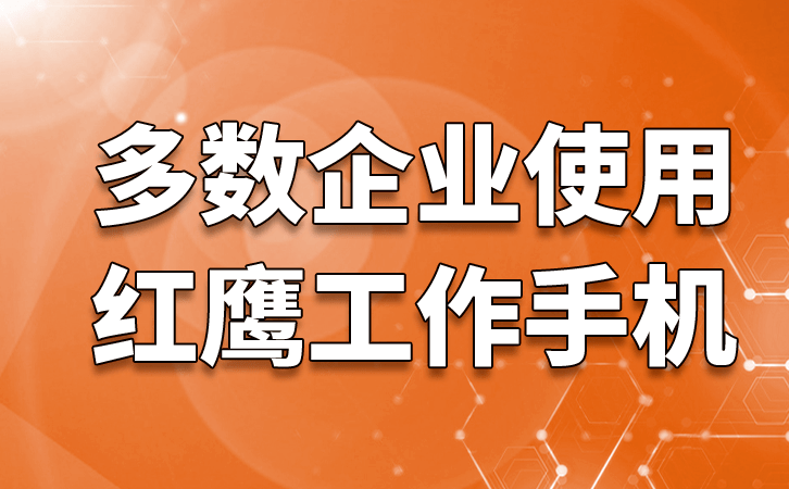 红鹰工作手机能够帮助企业解决哪些问题 