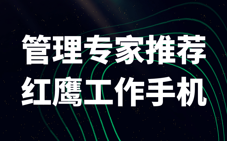 红鹰工作手机，企业微信营销管理的标配 