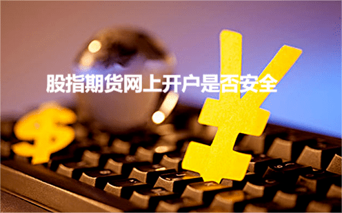 股指期货在网上开户是否安全 股指期货在网上开户是否安全