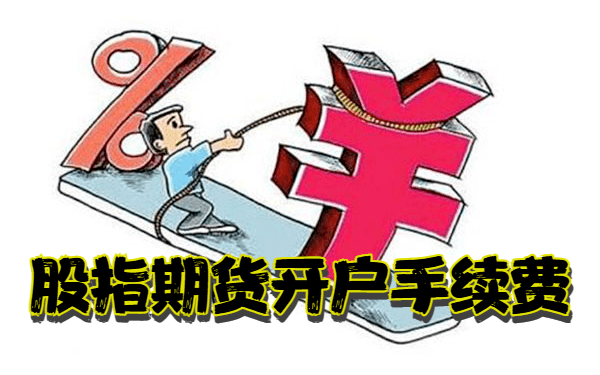 股指期货开户手续费规则 股指期货开户手续费规则