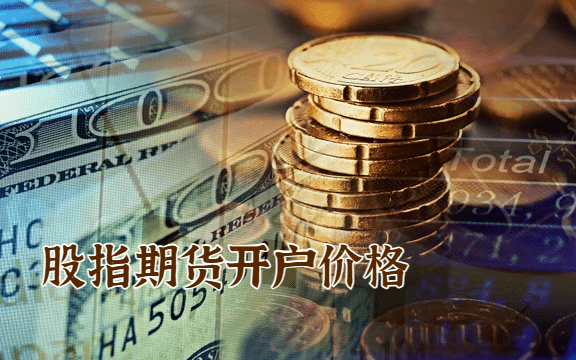 股指期货开户价格的定义 股指期货开户价格的定义