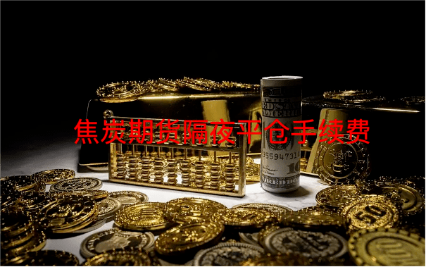 焦炭期货隔夜平仓手续费