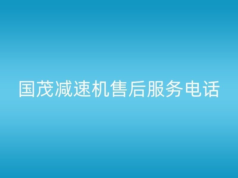 国茂减速机售后服务电话