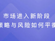 市场进入新阶段，策略与风险如何平衡！